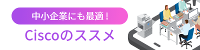 中小企業にもCiscoがおすすめ