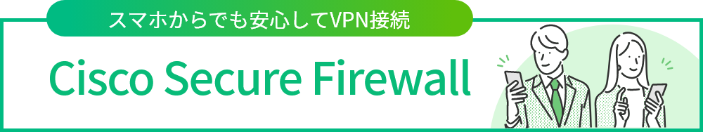 スマートフォンからでも安心してVPN接続 Cisco Secure Firewall